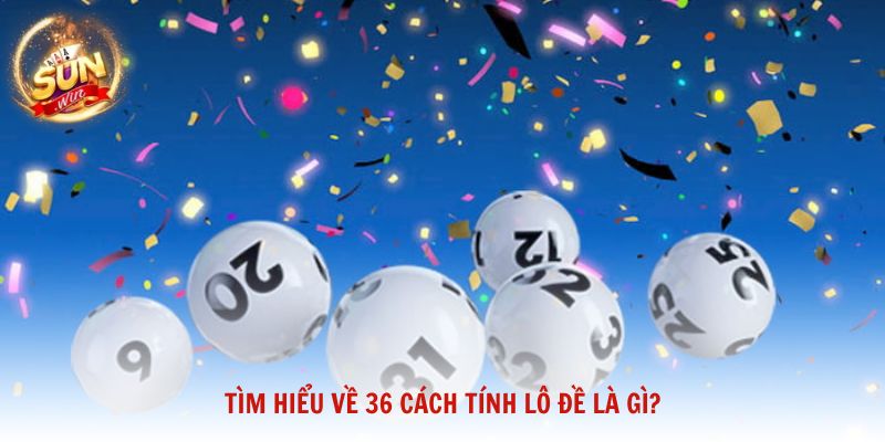 Tìm hiểu về 36 cách tính lô đề là gì?