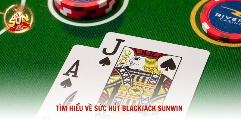 Tìm hiểu về sức hút Blackjack Sunwin